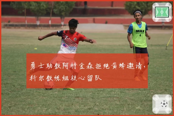勇士助教阿特金森拒绝黄蜂邀请，科尔教练组核心留队