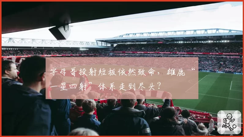 字母哥投射短板依然致命,雄鹿“一星四射”体系走到尽头?