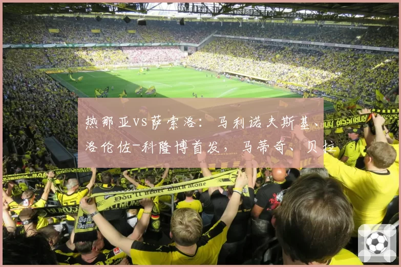 热那亚vs萨索洛:马利诺夫斯基、洛伦佐-科隆博首发,马蒂奇、贝拉尔迪出战