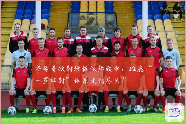 字母哥投射短板依然致命,雄鹿“一星四射”体系走到尽头?