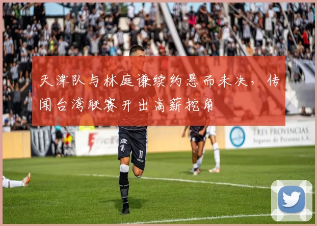 天津队与林庭谦续约悬而未决，传闻台湾联赛开出高薪挖角