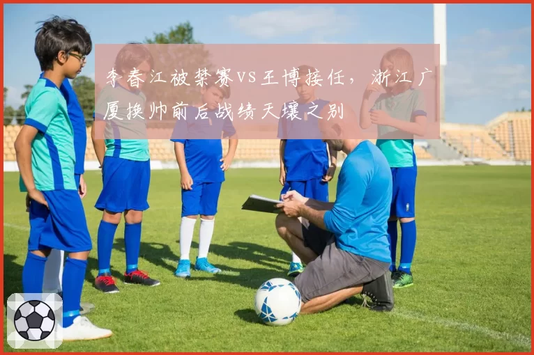 李春江被禁赛vs王博接任，浙江广厦换帅前后战绩天壤之别
