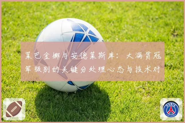 莱巴金娜与安德莱斯库：大满贯冠军级别的关键分处理心态与技术对比