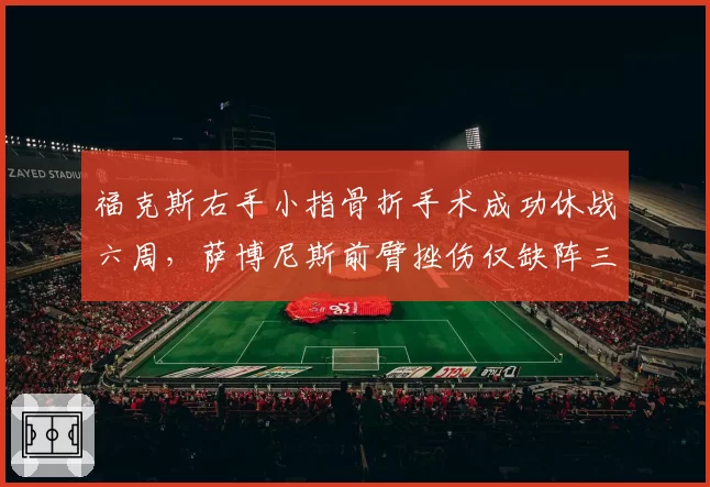 福克斯右手小指骨折手术成功休战六周,萨博尼斯前臂挫伤仅缺阵三场恢复效率对比