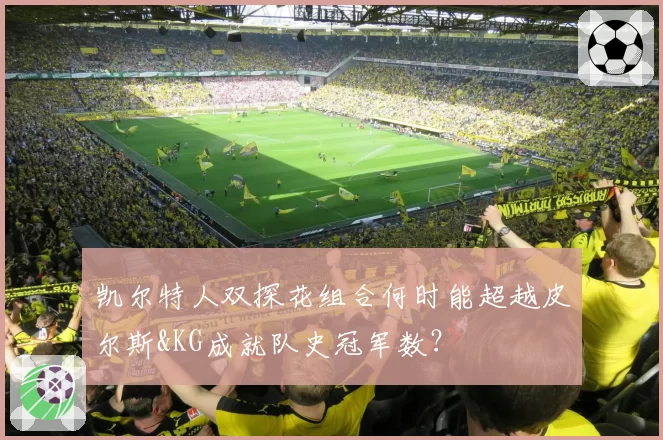 凯尔特人双探花组合何时能超越皮尔斯&KG成就队史冠军数？