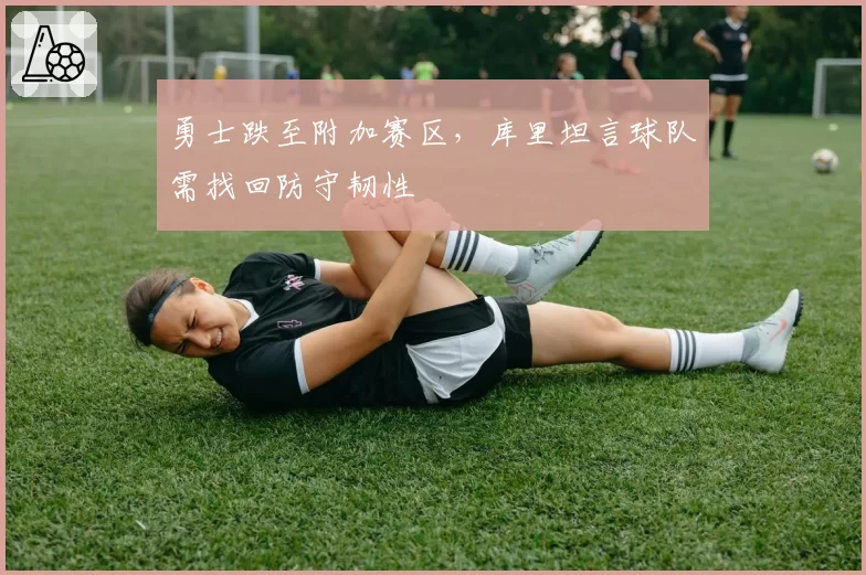 勇士跌至附加赛区，库里坦言球队需找回防守韧性