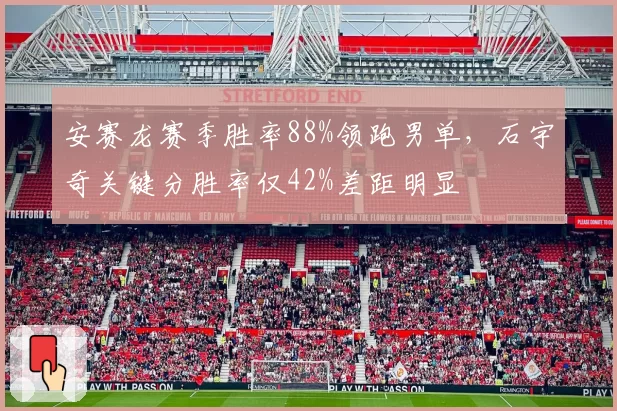 安赛龙赛季胜率88%领跑男单，石宇奇关键分胜率仅42%差距明显