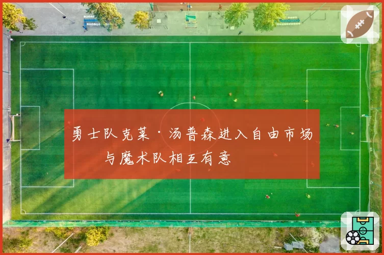 勇士队克莱·汤普森进入自由市场,与魔术队相互有意