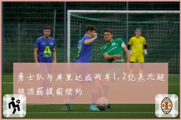 勇士队与库里达成两年1.2亿美元超级顶薪提前续约