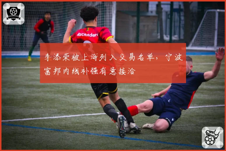 李添荣被上海列入交易名单，宁波富邦内线补强有意接洽