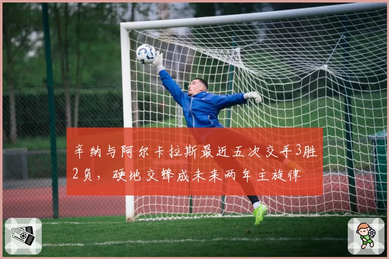 辛纳与阿尔卡拉斯最近五次交手3胜2负,硬地交锋成未来两年主旋律