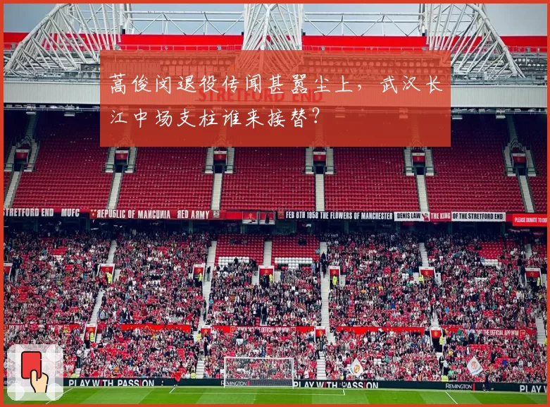 蒿俊闵退役传闻甚嚣尘上，武汉长江中场支柱谁来接替？