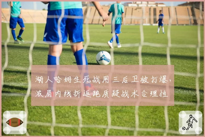 湖人哈姆生死战用三后卫被打爆,浓眉内线折返跑质疑战术合理性