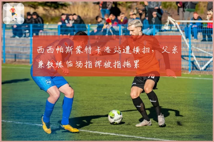 西西帕斯蒙特卡洛站遭横扫，父亲兼教练临场指挥被指拖累