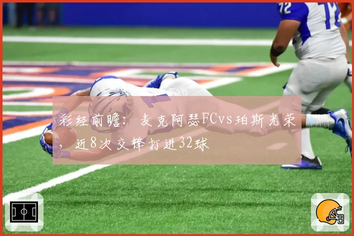 彩经前瞻:麦克阿瑟FCvs珀斯光荣,近8次交锋打进32球