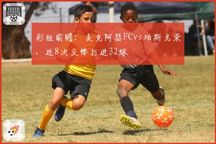 彩经前瞻:麦克阿瑟FCvs珀斯光荣,近8次交锋打进32球