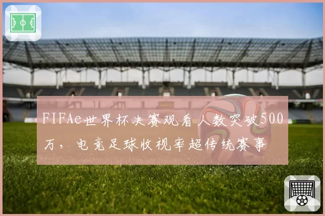 FIFAe世界杯决赛观看人数突破500万，电竞足球收视率超传统赛事