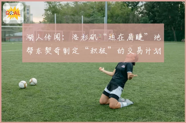 湖人传闻：洛杉矶“迫在眉睫”地帮东契奇制定“积极”的交易计划