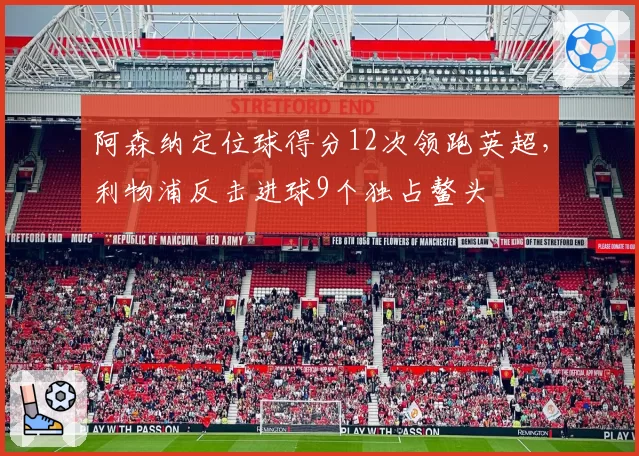 阿森纳定位球得分12次领跑英超,利物浦反击进球9个独占鳌头