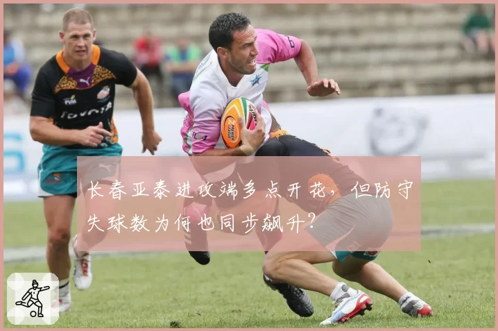 长春亚泰进攻端多点开花,但防守失球数为何也同步飙升?