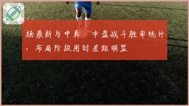 杨鼎新与申真谞中盘战斗胜率统计，布局阶段用时差距明显