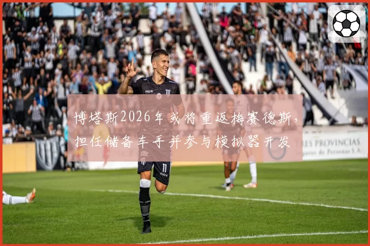 博塔斯2026年或将重返梅赛德斯,担任储备车手并参与模拟器开发