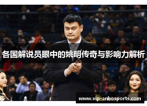 各国解说员眼中的姚明传奇与影响力解析